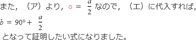 また、（ア）より、○＝a/2なので、（エ）に代入すれば、b＝90°＋a/2となって証明したい式になりました。