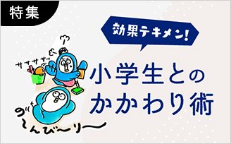 特集　効果テキメン！　小学生とのかかわり術