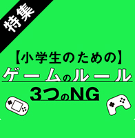 特集　【小学生のための】ゲームのルール　3つのNG