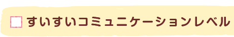 すいすいコミュニケーションレベル