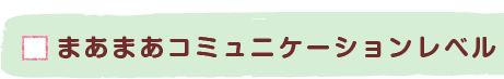 まあまあコミュニケーションレベル