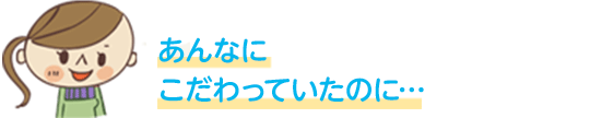 あんなにこだわっていたのに…