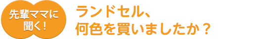 先輩ママに聞く！ランドセル、何色を買いましたか？？