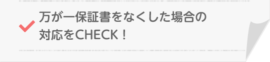 万が一保証書をなくした場合の対応をCHECK！