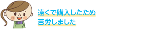 遠くで購入したため苦労しました