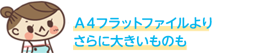 Ａ４フラットファイルよりさらに大きいものも