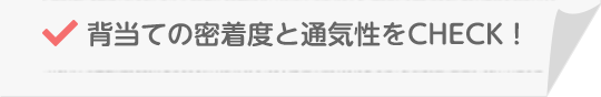 背当ての密着度と通気性をCHECK！