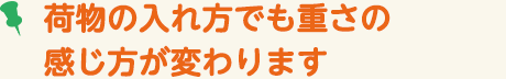 荷物の入れ方でも重さの感じ方が変わります