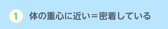 1.体の重心に近い＝密着している