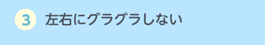 3.左右にグラグラしない