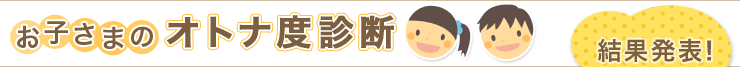 お子さまのオトナ度診断　結果発表！