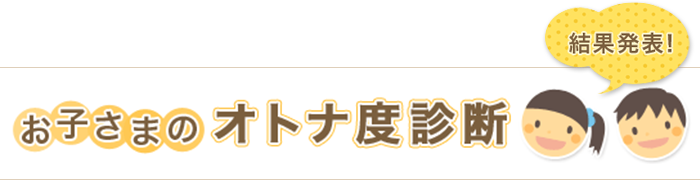 お子さまのオトナ度診断　いざ診断！