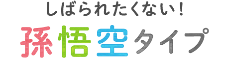 しばられたくない！孫悟空タイプ