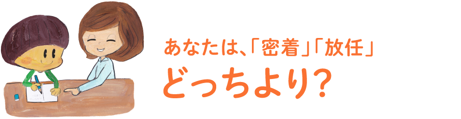 あなたは、「密着」「放任」?どっちより？