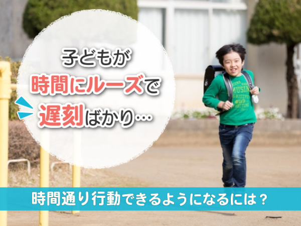 子どもが時間にルーズで遅刻ばかり…　時間通りに行動できるようになるには？