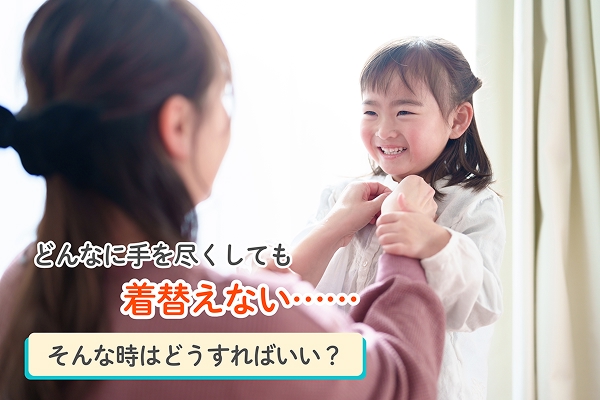 どんなに手を尽くしても着替えない……そんな時はどうすればいい？