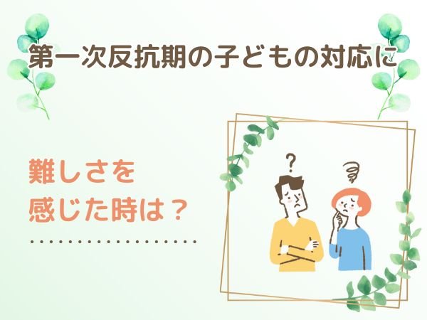 第一次反抗期の子どもの対応に難しさを感じた時は？