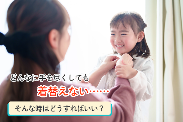どんなに手を尽くしても着替えない......そんな時はどうすればいい？
