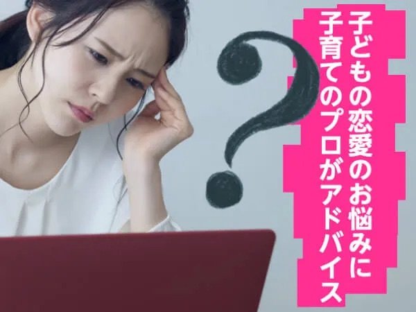 子どもの恋愛のお悩みに子育てのプロがアドバイス