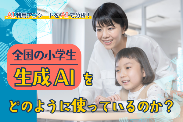 全国の小学生は生成AIをどのように使っているのか？【AI利用アンケートをAIで分析！】