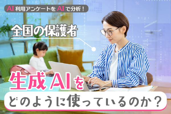 【AI利用アンケートをAIで分析！】全国の保護者たちは生成AIをどのように使っているのか？