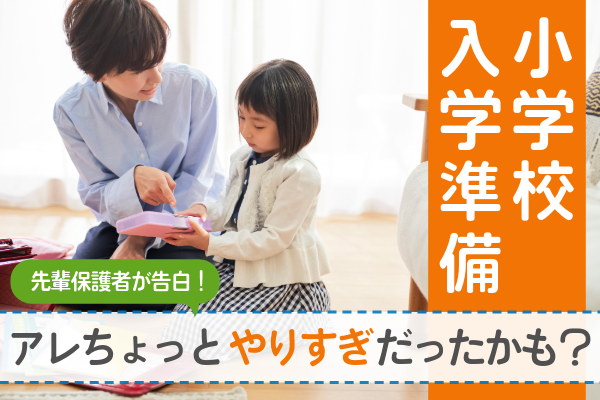 先輩保護者が告白！「小学校入学準備、アレちょっとやりすぎだったかも？」