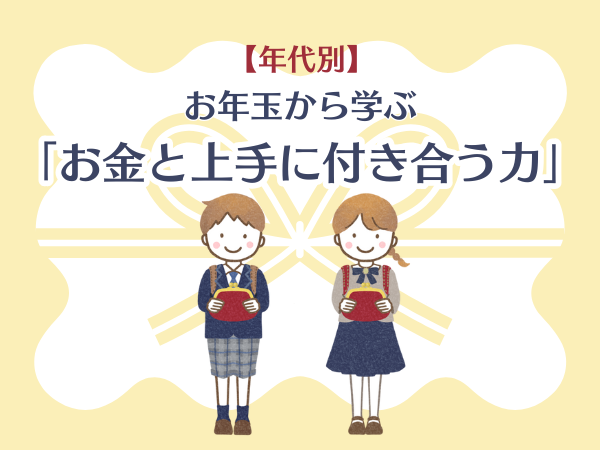 【年代別】お年玉から学ぶ「お金と上手に付き合う力」
