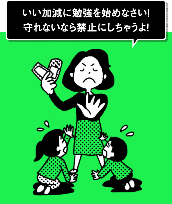 いい加減に勉強を始めなさい！守れないなら禁止にしちゃうよ！