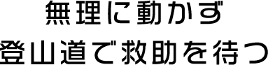 無理に動かず登山道で救助を待つ