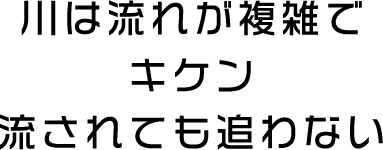 川は流れが複雑でキケン 流されても追わない