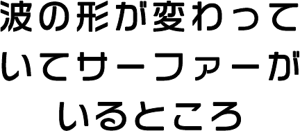 波の形が変わっていてサーファーがいるところ