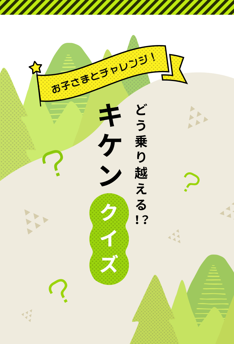 お子さまとチャレンジ！ どう乗り越える！？ キケンクイズ