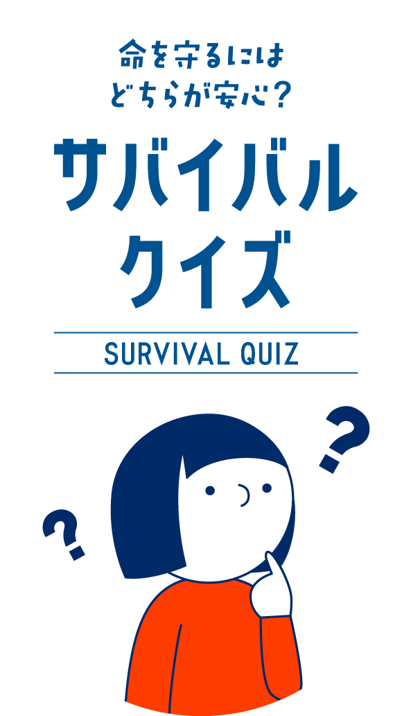 命を守るにはどちらが安心？ サバイバルクイズ