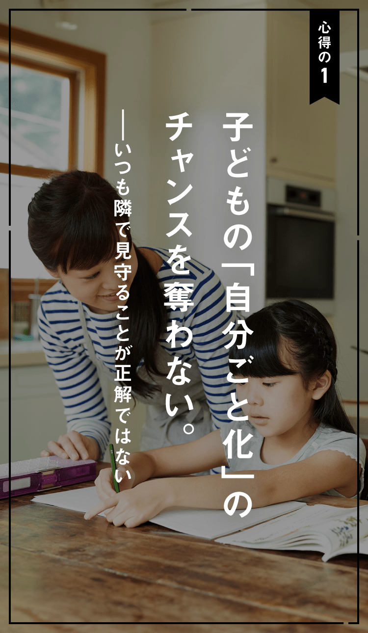 心得の1 子どもの「自分ごと化」のチャンスを奪わない。 ――いつも隣で見守ることが正解ではない