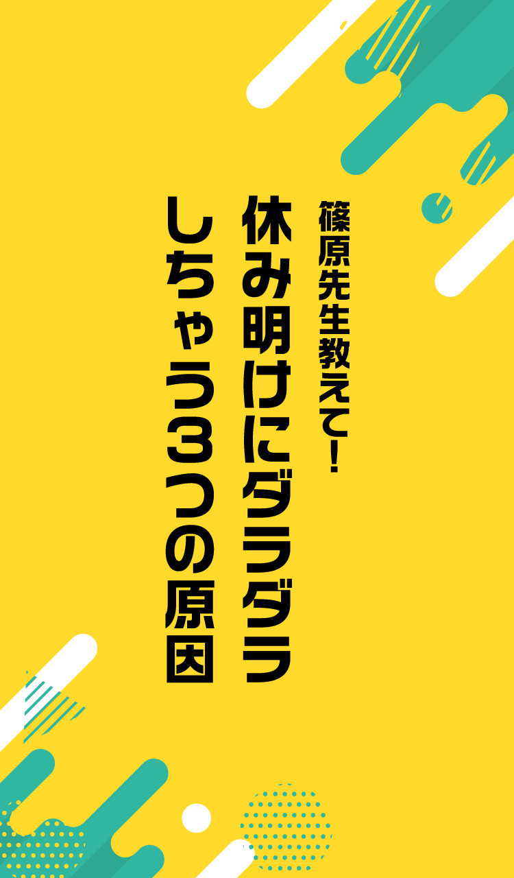 篠原先生教えて！休み明けにダラダラしちゃう３つの原因