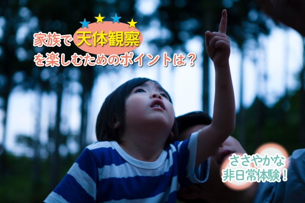 家族で天体観測を楽しむためのポイントは？ ささやかな非日常体験！