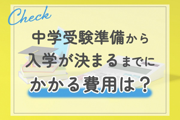 中学受験準備から入学が決まるまでにかかる費用は？