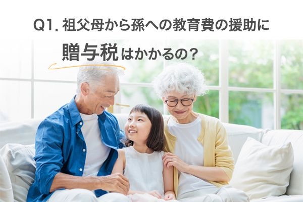 Q1.祖父母から孫への教育費援助に贈与税はかかるの？