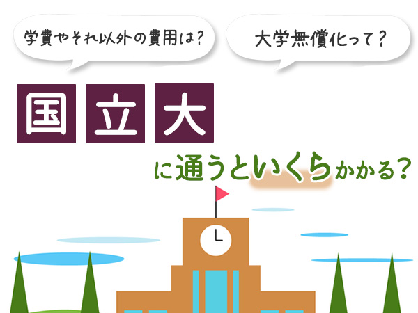 学費やそれ以外の費用は？大学無償化って？　国立大に通うといくらかかる？