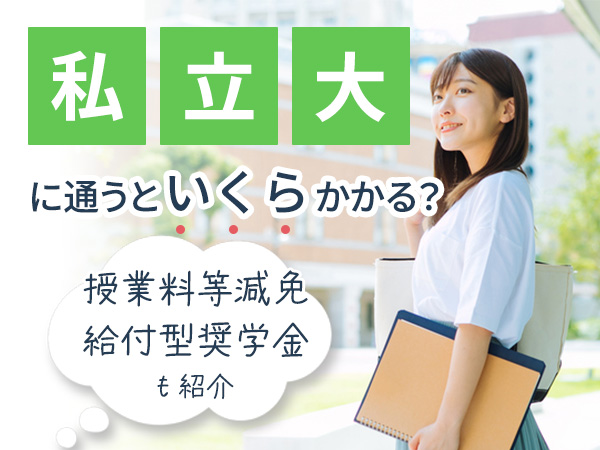 私立大に通うといくらかかる？　授業料等の減免　給付型奨学金も紹介