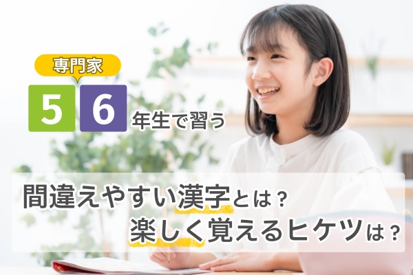 【専門家】 5-6年生で習う間違えやすい漢字とは？楽しく覚えるヒケツは？