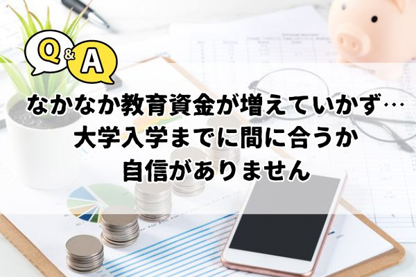 Q&A なかなか教育資金が増えていかず…大学入学までに間に合うか自信がありません