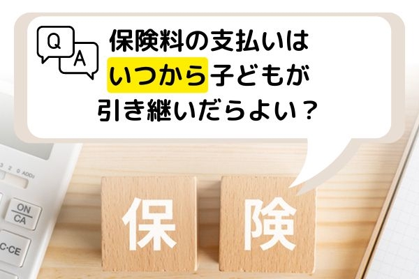 保険料の支払いはいつから子どもが引き継いだらよい？