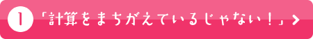 「計算をまちがえているじゃない！」