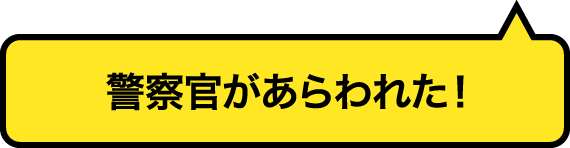 警察官があらわれた！