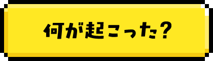 何が起こった？