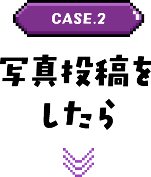 CASE.2 写真投稿をしたら