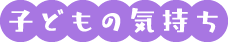 子どもの気持ち