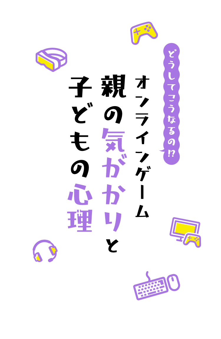 どうしてこうなるの!? オンラインゲーム 親の気がかりと子どもの心理