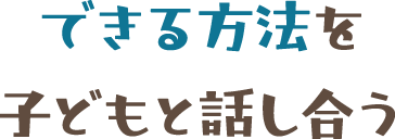 できる方法を子どもと話し合う